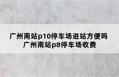 广州南站p10停车场进站方便吗 广州南站p8停车场收费